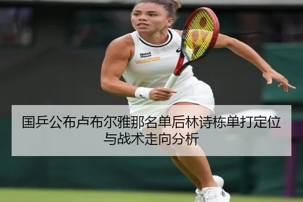 国乒公布卢布尔雅那名单后林诗栋单打定位与战术走向分析